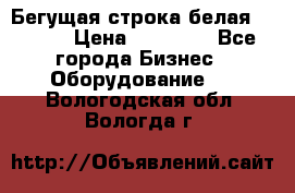 Бегущая строка белая 32*224 › Цена ­ 13 000 - Все города Бизнес » Оборудование   . Вологодская обл.,Вологда г.